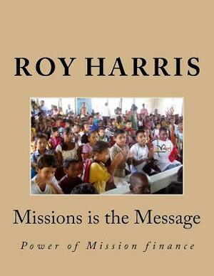 Missions is the Message: Power of Mission finance by Roy J. Harris Mr