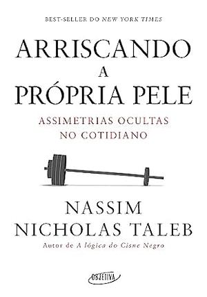 Arriscando a Própria Pele: Assimetrias Ocultas no Cotidiano by Nassim Nicholas Taleb