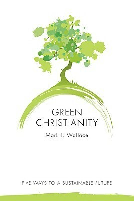 Green Christianity: Five Ways to a Sustainable Future by Mark Wallace
