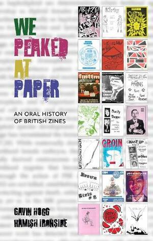 We Peaked at Paper: An Oral History of British Zines by Hamish Ironside, GAVIN. IRONSIDE HOGG (HAMISH.)