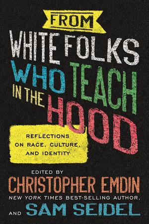 From White Folks Who Teach in the Hood: Reflections on Race, Culture, and Identity by sam seidel, Christopher Emdin