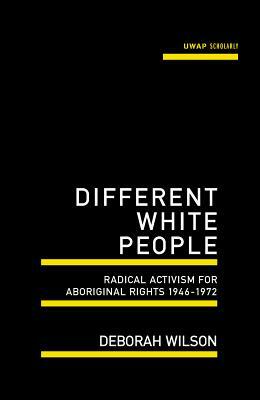 Different White People: Radical Activism for Aboriginal Rights 1946-17972 by Deborah Wilson