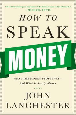 How to Speak Money: What the Money People Say-And What It Really Means by John Lanchester