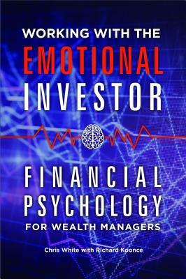 Working with the Emotional Investor: Financial Psychology for Wealth Managers by Richard Koonce, Chris White