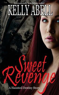 Sweet Revenge: A Haunted Destiny Thriller by Kelly Abell