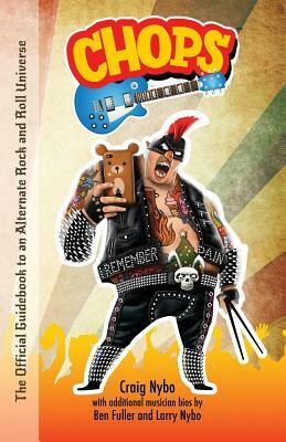 Chops: The Official Guidebook to an Alternate Rock and Roll Universe by Ben Fuller, Larry Nybo, Craig Nybo