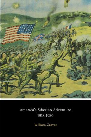 America's Siberian Adventure, 1918-1920 by William S. Graves