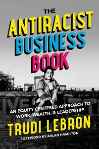 The Antiracist Business Book: An Equity Centered Approach to Work, Wealth, and Leadership by Trudi Lebrón