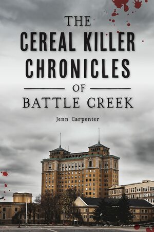 The Cereal Killer Chronicles of Battle Creek by Jenn Carpenter