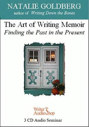 The Art of Writing Memoir: Finding the Past in the Present by Natalie Goldberg, Natalie Goldberg