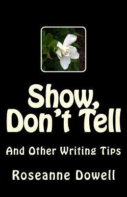 Show, Don't Tell: And Other Writing Tips by Roseanne Dowell