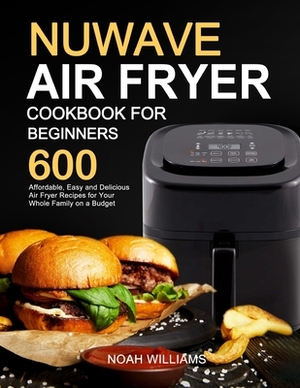 Nuwave Air Fryer Cookbook for Beginners by Noah Williams