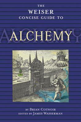 The Weiser Concise Guide to Alchemy by James Wasserman, Brian Cotnoir