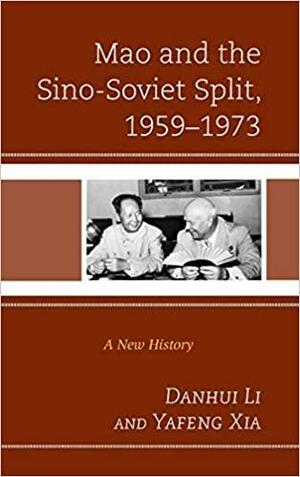 Mao and the Sino-Soviet Split, 1959-1973: A New History by Danhui Li, Yafeng Xia