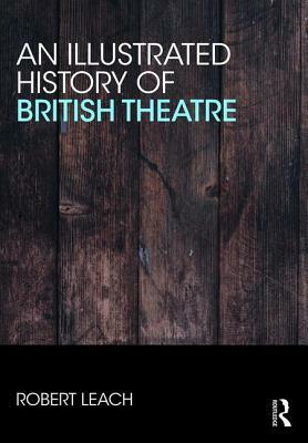 An Illustrated History of British Theatre and Performance: Volume Two - From the Industrial Revolution to the Digital Age by Robert Leach