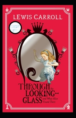 Through the Looking Glass (And What Alice Found There) Annotated by Lewis Carroll