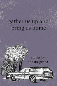 Gather Us Up and Bring Us Home by Shasta Grant