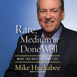 Rare, Medium or Done Well: Make the Most of Your Life by Mike Huckabee