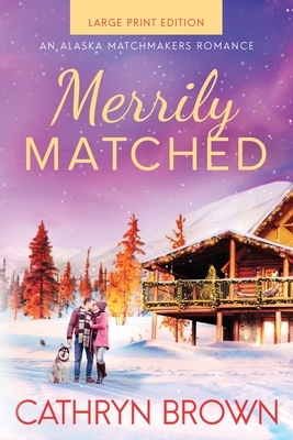 Merrily Matched: Large Print - An Alaska Matchmakers Romance Book 3.5 by Cathryn Brown