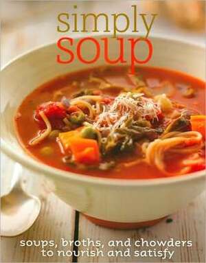 Simply Soup Soups, Broths, and Chowders to Nourish and Satisfy by Parragon Books