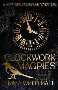 Clockwork Magpies by Emma Whitehall