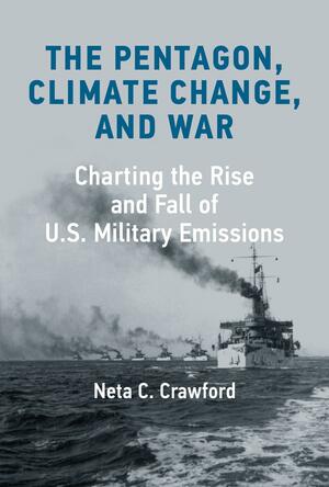 The Pentagon, Climate Change, and War: Charting the Rise and Fall of U.S. Military Emissions by Neta C. Crawford