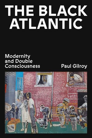 The Black Atlantic: Modernity and Double Consciousness by Paul Gilroy