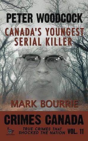 Peter Woodcock: Canada's Youngest Serial Killer by Mark Bourrie, Peter Vronsky, R.J. Parker