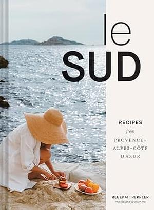 Le Sud: Recipes from Provence-Alpes-Côte D'Azur by Rebekah Peppler