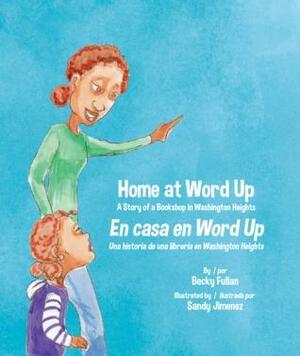 Home At Word Up:A Story of a Bookstore in Washington Heights/ En Casa en Word Up: Una historia de una libreria en Washington Heights by Veronica Santiago Liu, Becky Fullan