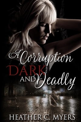 A Corruption Dark & Deadly: Book 3 in The Dark & Deadly Trilogy by Heather C. Myers