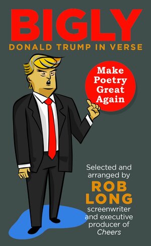 Bigly: Donald Trump in Verse by Rob Long