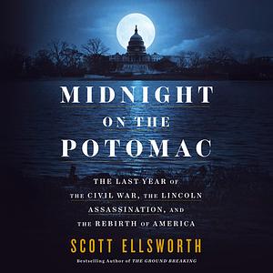 Midnight on the Potomac: The Last Year of the Civil War, the Lincoln Assassination, and the Rebirth of America by Scott Ellsworth