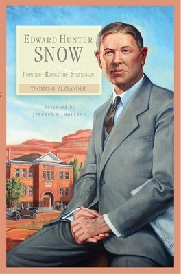 Edward Hunter Snow: Pioneer--Educator--Statesman by Thomas G. Alexander