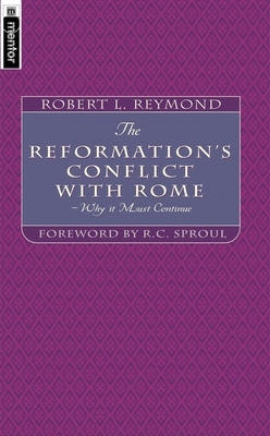 The Reformation's Conflict with Rome: Why It Must Continue! by Robert L. Reymond