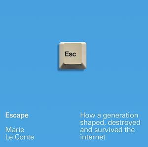 Escape: How a Generation Shaped, Destroyed and Survived the Internet by Marie Le Conte