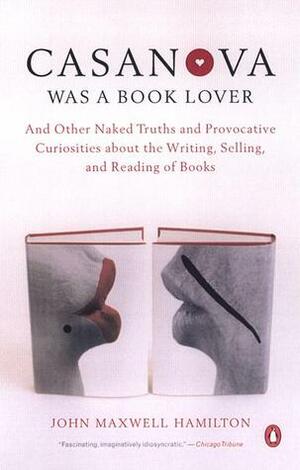 Casanova Was a Book Lover: And Other Naked Truths and Provocative Curiosities About the Writing, Selling, and Reading of Books by John Maxwell Hamilton
