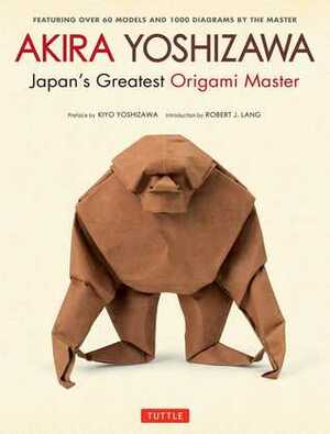 Akira Yoshizawa, Japan's Greatest Origami Master: Featuring over 60 Models and 1000 Diagrams by the Master by Kiyo Yoshizawa, Akira Yoshizawa, Robert J. Lang