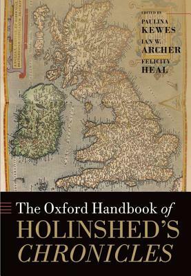 The Oxford Handbook of Holinshed's Chronicles by Felicity Heal, Ian W. Archer, Paulina Kewes