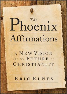 The Phoenix Affirmations: A New Vision for the Future of Christianity by Eric Elnes