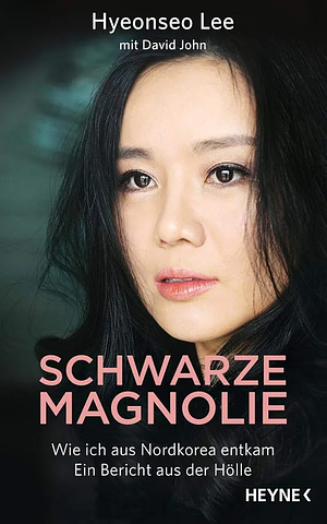 Schwarze Magnolie: Wie ich aus Nordkorea entkam. Ein Bericht aus der Hölle by Hyeonseo Lee, David John