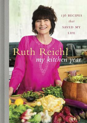 My Kitchen Year: 136 Recipes That Saved My Life: A Cookbook by Ruth Reichl