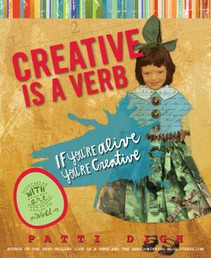 Creative Is a Verb: If You're Alive, You're Creative by Patti Digh