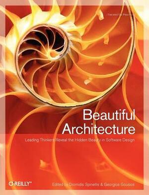 Beautiful Architecture: Leading Thinkers Reveal the Hidden Beauty in Software Design by Georgios Gousios, Diomidis Spinellis