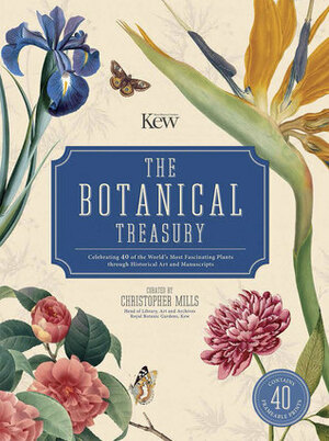 The Botanical Treasury: Celebrating 40 of the World's Most Fascinating Plants through Historical Art and Manuscripts by Christopher Mills