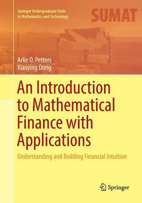 An Introduction to Mathematical Finance with Applications: Understanding and Building Financial Intuition by Xiaoying Dong, Arlie O. Petters