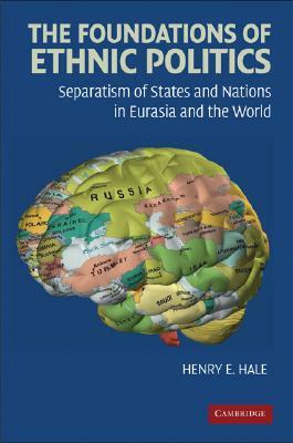 The Foundations of Ethnic Politics: Separatism of States and Nations in Eurasia and the World by Henry E. Hale