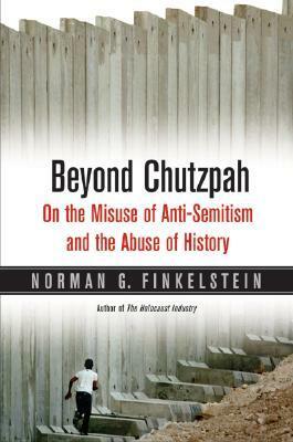 Beyond Chutzpah: On the Misuse of Anti-Semitism and the Abuse of History by Norman G. Finkelstein