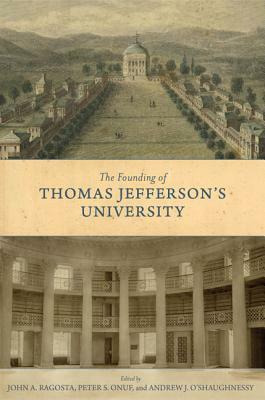 The Founding of Thomas Jefferson's University by John A. Ragosta, Peter S. Onuf, Andrew Jackson O'Shaughnessy