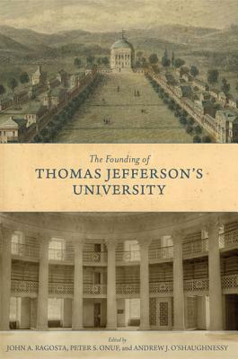 The Founding of Thomas Jefferson's University by Peter S. Onuf, John A. Ragosta, Andrew Jackson O'Shaughnessy